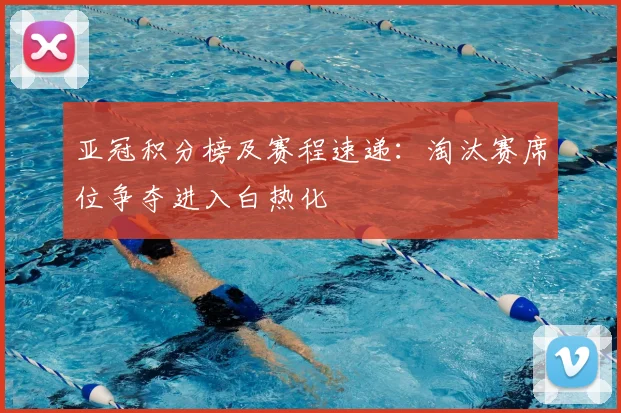 亚冠积分榜及赛程速递：淘汰赛席位争夺进入白热化