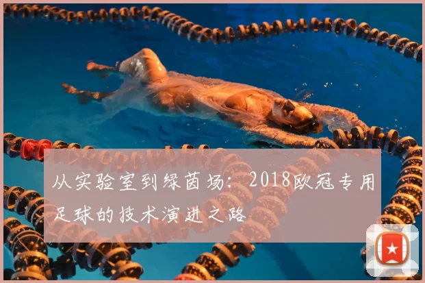 从实验室到绿茵场：2018欧冠专用足球的技术演进之路
