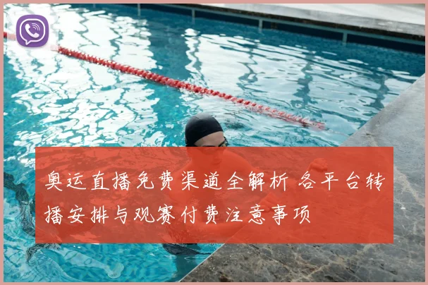 奥运直播免费渠道全解析 各平台转播安排与观赛付费注意事项