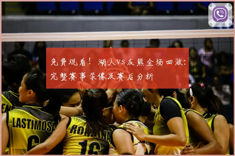 免费观看！湖人vs灰熊全场回放：完整赛事录像及赛后分析