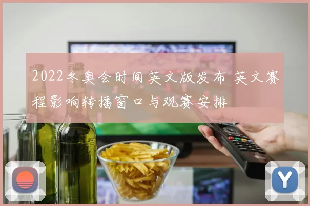 2022冬奥会时间英文版发布 英文赛程影响转播窗口与观赛安排