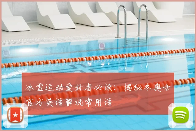 冰雪运动爱好者必读：揭秘冬奥会官方英语解说常用语
