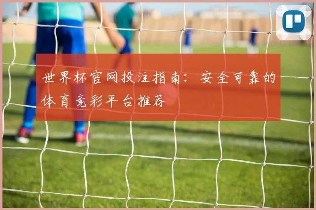 世界杯官网投注指南：安全可靠的体育竞彩平台推荐