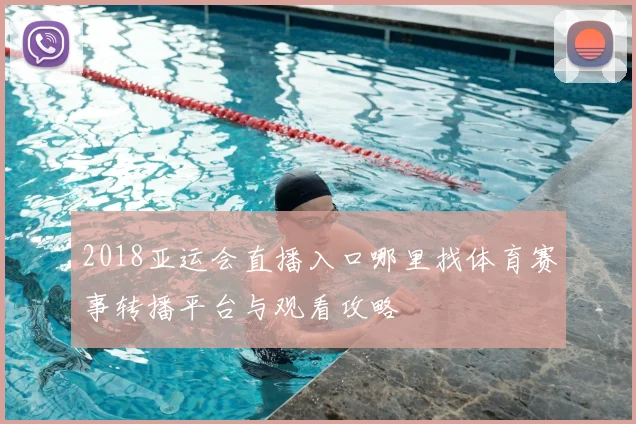 2018亚运会直播入口哪里找体育赛事转播平台与观看攻略