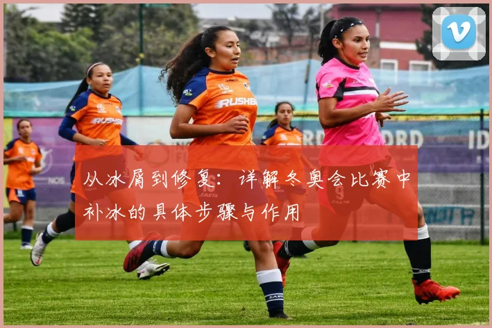 从冰屑到修复:详解冬奥会比赛中补冰的具体步骤与作用