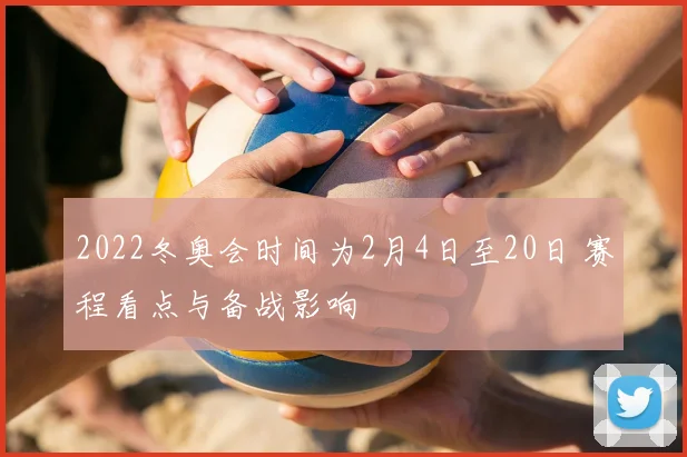 2022冬奥会时间为2月4日至20日 赛程看点与备战影响