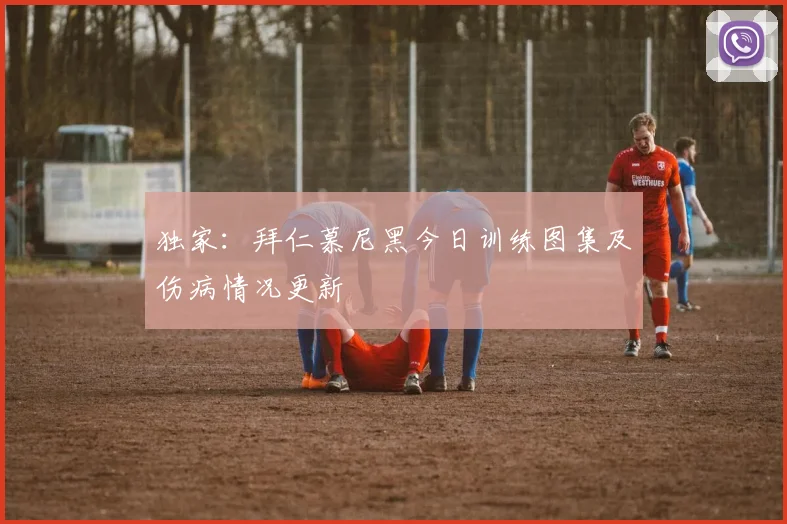 独家：拜仁慕尼黑今日训练图集及伤病情况更新