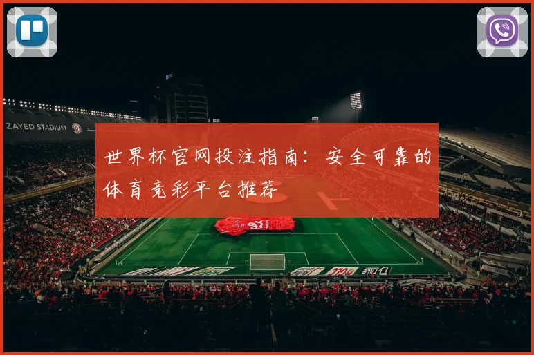世界杯官网投注指南：安全可靠的体育竞彩平台推荐