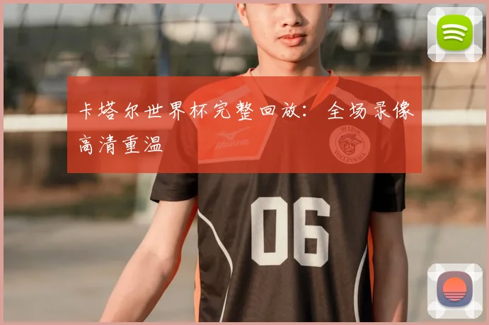 卡塔尔世界杯完整回放：全场录像高清重温