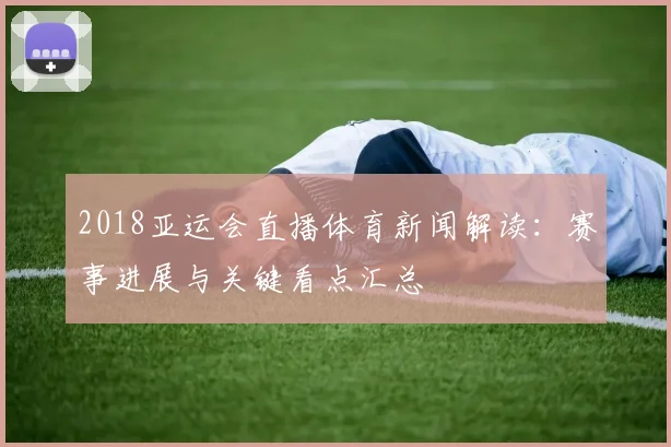 2018亚运会直播体育新闻解读:赛事进展与关键看点汇总