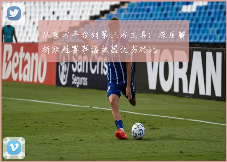 从官方平台到第三方工具：深度解析欧冠赛事播放器优劣对比