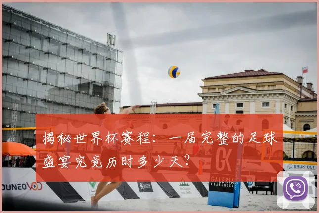 揭秘世界杯赛程:一届完整的足球盛宴究竟历时多少天?