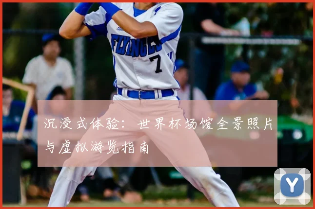沉浸式体验：世界杯场馆全景照片与虚拟游览指南