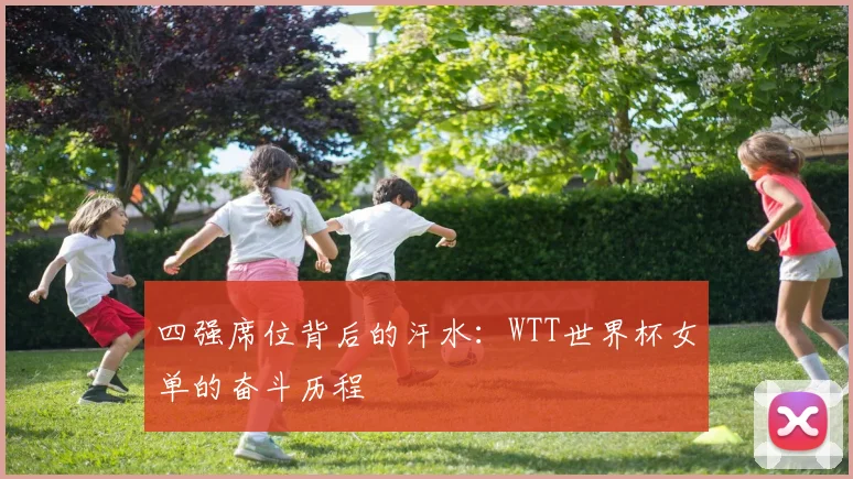 四强席位背后的汗水：WTT世界杯女单的奋斗历程