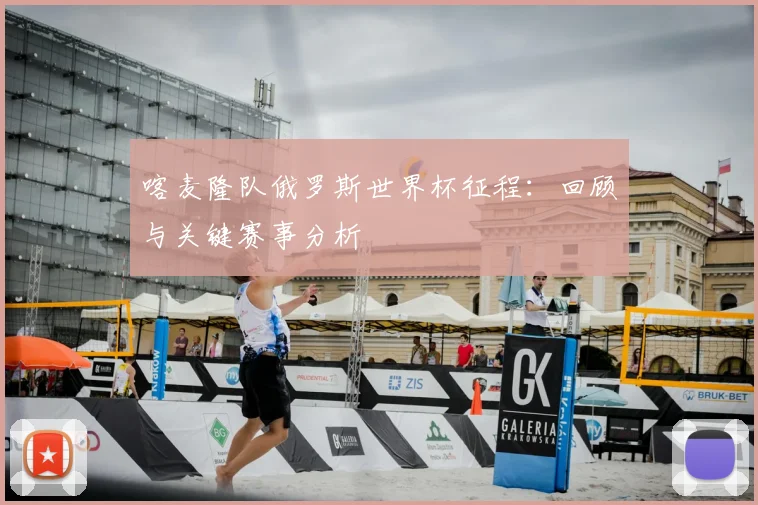 喀麦隆队俄罗斯世界杯征程：回顾与关键赛事分析