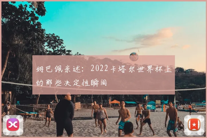 姆巴佩亲述:2022卡塔尔世界杯上的那些决定性瞬间