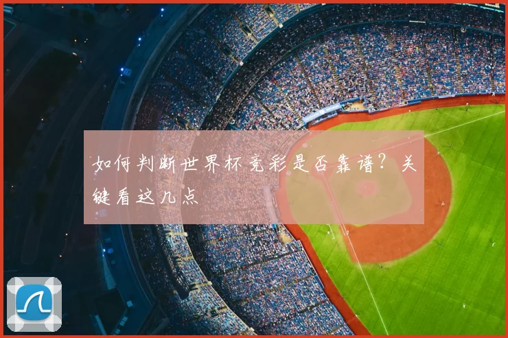 如何判断世界杯竞彩是否靠谱？关键看这几点