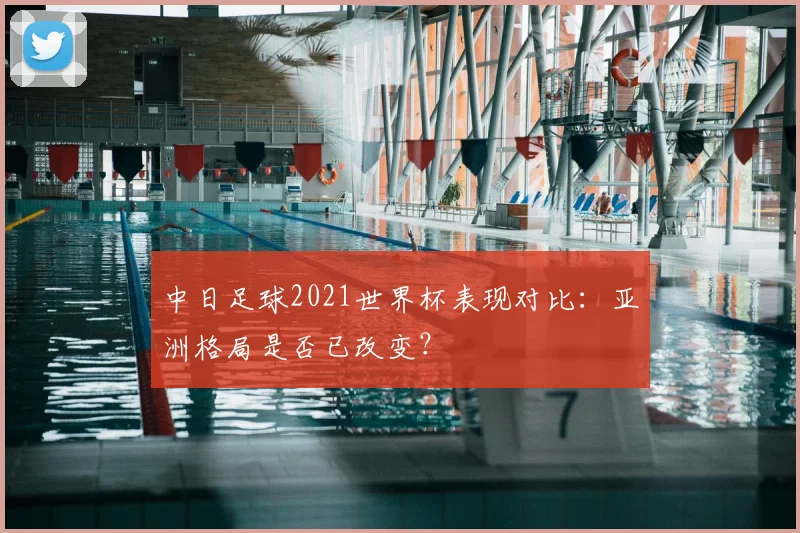 中日足球2021世界杯表现对比：亚洲格局是否已改变？