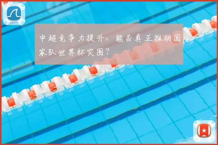 中超竞争力提升，能否真正推动国家队世界杯突围？