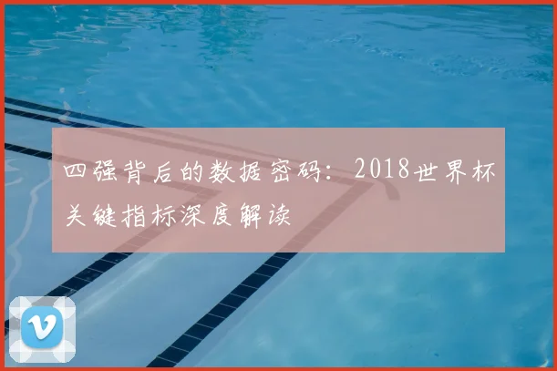 四强背后的数据密码：2018世界杯关键指标深度解读