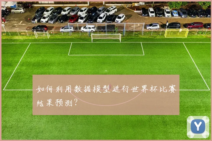 如何利用数据模型进行世界杯比赛结果预测？