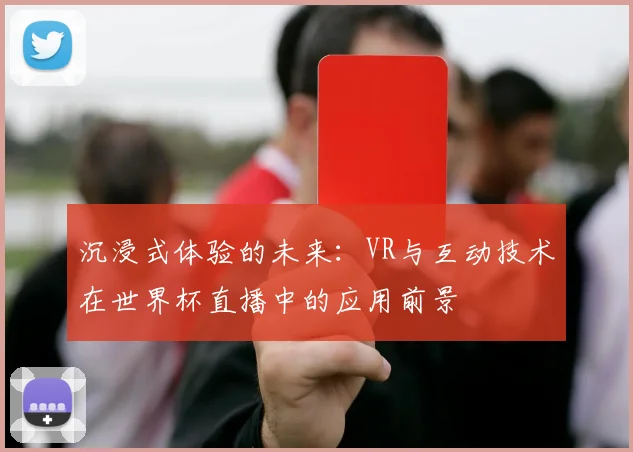 沉浸式体验的未来：VR与互动技术在世界杯直播中的应用前景